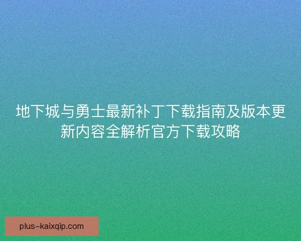 地下城与勇士最新补丁下载指南及版本更新内容全解析官方下载攻略 地下城与勇士最新补丁下载指南及版本更新内容全解析官方下载攻略