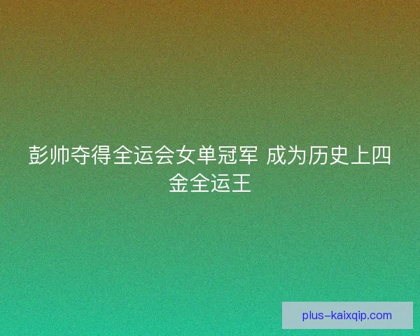 彭帅夺得全运会女单冠军 成为历史上四金全运王