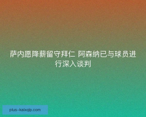 萨内愿降薪留守拜仁 阿森纳已与球员进行深入谈判 萨内愿降薪留守拜仁 阿森纳已与球员进行深入谈判
