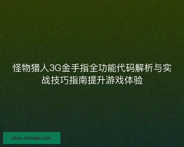 怪物猎人3G金手指全功能代码解析与实战技巧指南提升游戏体验