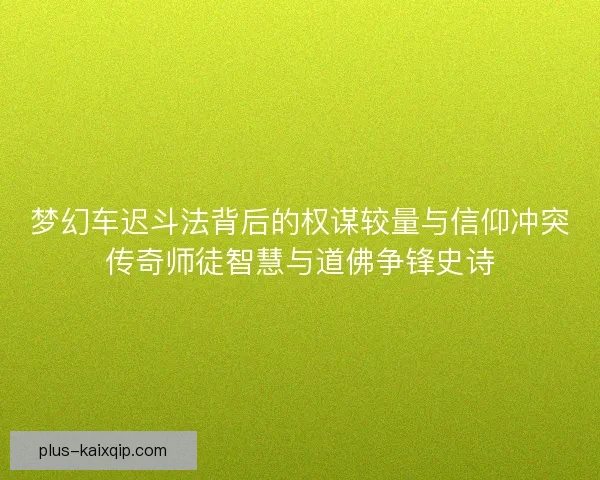 梦幻车迟斗法背后的权谋较量与信仰冲突传奇师徒智慧与道佛争锋史诗